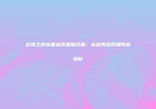 云顶之弈装备选择策略详解：从选秀到后期阵容搭配