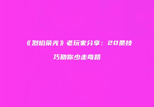 《烈焰荣光》老玩家分享：20条技巧助你少走弯路