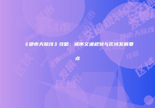 《都市天际线》攻略：城市交通规划与区域发展要点