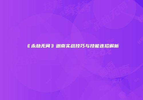 《永劫无间》迦南实战技巧与技能连招解析