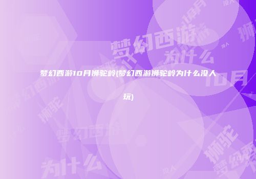 梦幻西游10月狮驼岭(梦幻西游狮驼岭为什么没人玩)