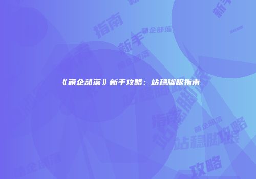 《萌企部落》新手攻略：站稳脚跟指南