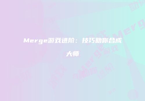 Merge游戏进阶：技巧助你合成大师