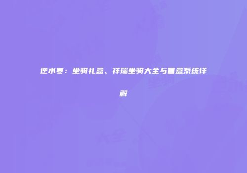 逆水寒：坐骑礼盒、祥瑞坐骑大全与盲盒系统详解