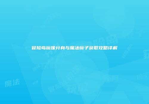 冒险岛镜像分身与魔法镜子获取攻略详解