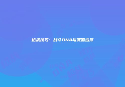 枪战技巧：战斗DNA与武器选择
