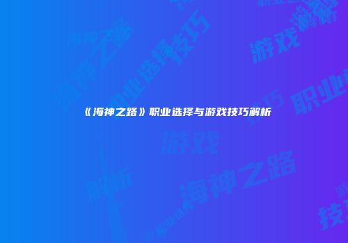 《海神之路》职业选择与游戏技巧解析