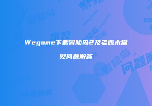 Wegame下载冒险岛2及老版本常见问题解答