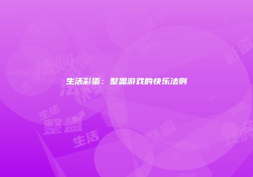 生活彩蛋：整蛊游戏的快乐法则