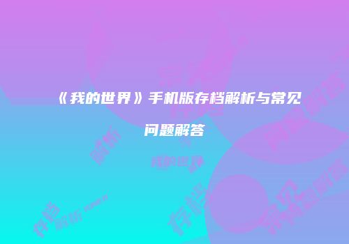 《我的世界》手机版存档解析与常见问题解答
