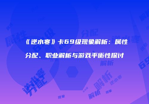 《逆水寒》卡69级现象解析：属性分配、职业解析与游戏平衡性探讨