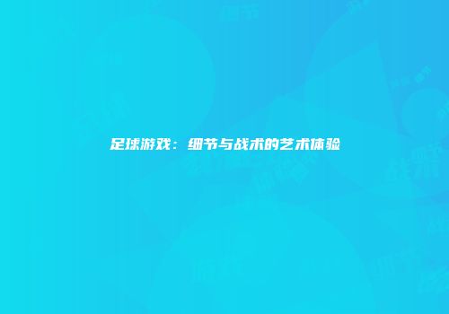 足球游戏：细节与战术的艺术体验