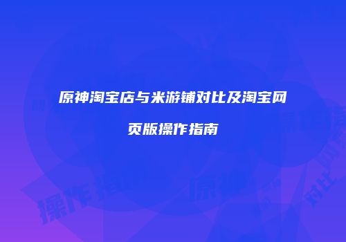 原神淘宝店与米游铺对比及淘宝网页版操作指南