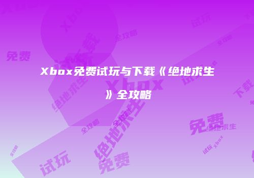 Xbox免费试玩与下载《绝地求生》全攻略