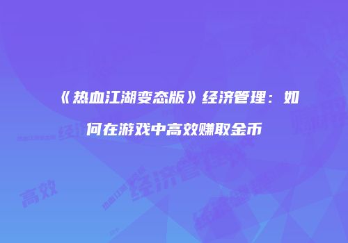 《热血江湖变态版》经济管理：如何在游戏中高效赚取金币