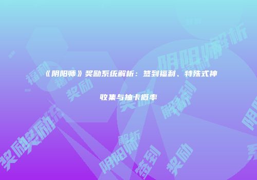 《阴阳师》奖励系统解析：签到福利、特殊式神收集与抽卡概率