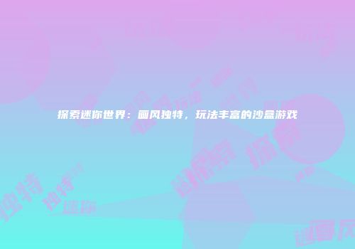 探索迷你世界：画风独特，玩法丰富的沙盒游戏