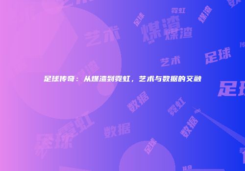 足球传奇：从煤渣到霓虹，艺术与数据的交融