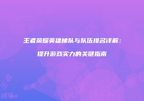 王者荣耀英雄梯队与队伍排名详解：提升游戏实力的关键指南