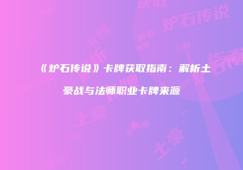 《炉石传说》卡牌获取指南：解析土豪战与法师职业卡牌来源