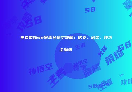 王者荣耀S8赛季孙悟空攻略：铭文、出装、技巧全解析