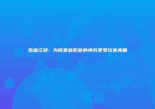 热血江湖：为何某些职业的神兵更受玩家青睐