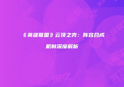《英雄联盟》云顶之弈：阵容合成机制深度解析