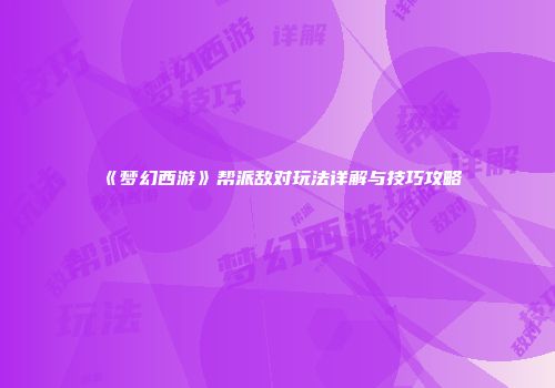 《梦幻西游》帮派敌对玩法详解与技巧攻略