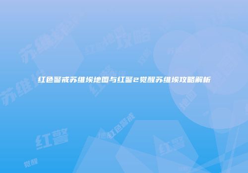 红色警戒苏维埃地图与红警2觉醒苏维埃攻略解析