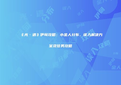 《光·遇》伊甸攻略：小金人分布、误入解决方案及任务攻略