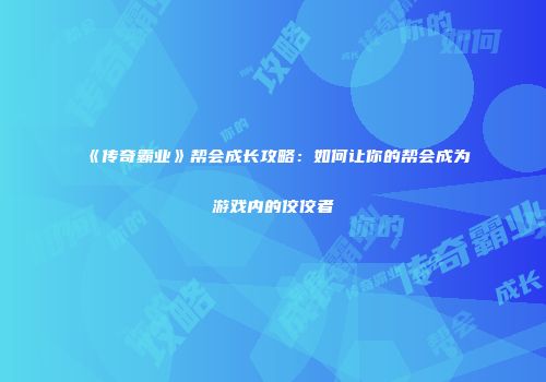 《传奇霸业》帮会成长攻略：如何让你的帮会成为游戏内的佼佼者
