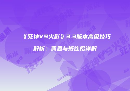 《死神VS火影》3.3版本高级技巧解析：佩恩与斑连招详解