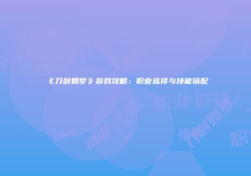 《刀剑如梦》游戏攻略：职业选择与技能搭配