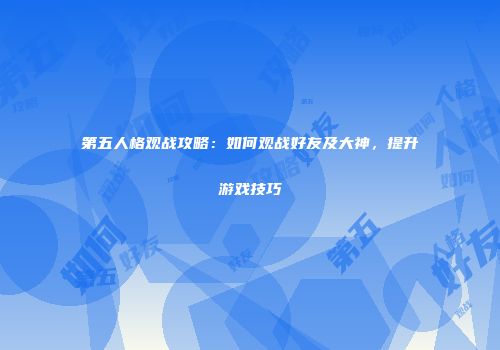 第五人格观战攻略：如何观战好友及大神，提升游戏技巧