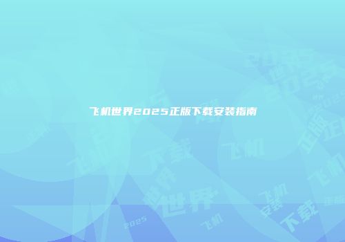 飞机世界2025正版下载安装指南