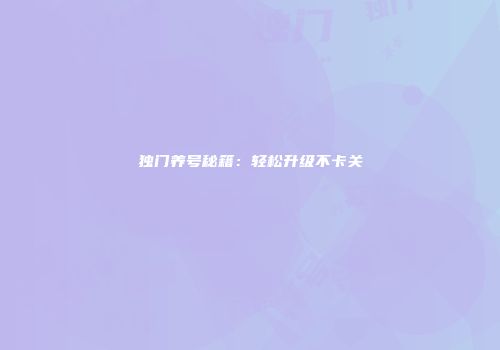 独门养号秘籍：轻松升级不卡关