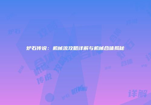 炉石传说：机械流攻略详解与机械合体揭秘