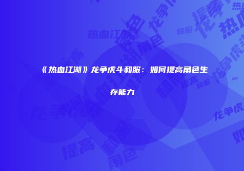 《热血江湖》龙争虎斗和服：如何提高角色生存能力