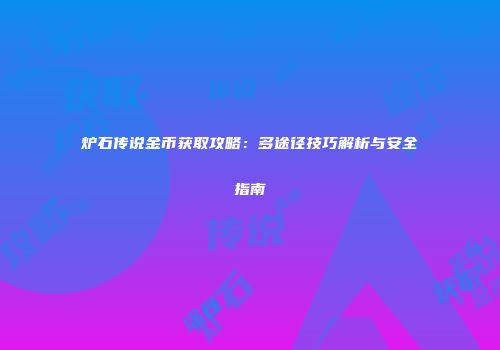 炉石传说金币获取攻略：多途径技巧解析与安全指南