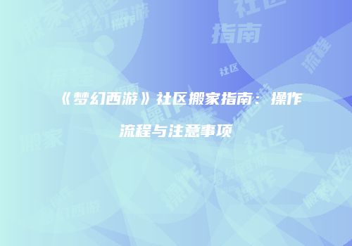 《梦幻西游》社区搬家指南：操作流程与注意事项