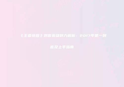 《王者荣耀》刺客英雄魅力解析：2017年第一刺客及上手指南