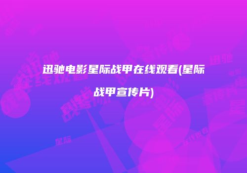迅驰电影星际战甲在线观看(星际战甲宣传片)
