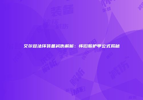 艾尔登法环装备减伤解析：怀旧服护甲公式揭秘