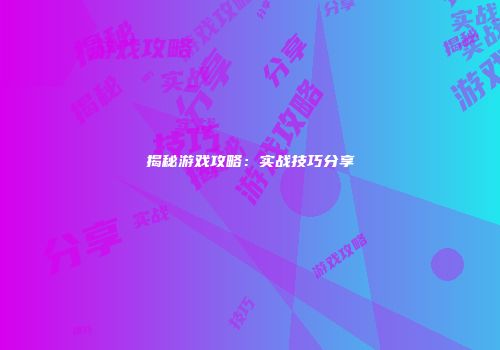 揭秘游戏攻略：实战技巧分享