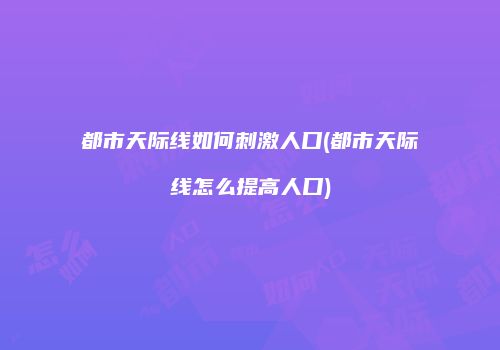 都市天际线如何刺激人口(都市天际线怎么提高人口)