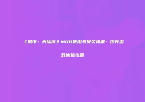 《城市：天际线》MOD使用与安装详解：提升游戏体验攻略