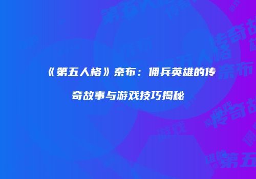 《第五人格》奈布：佣兵英雄的传奇故事与游戏技巧揭秘