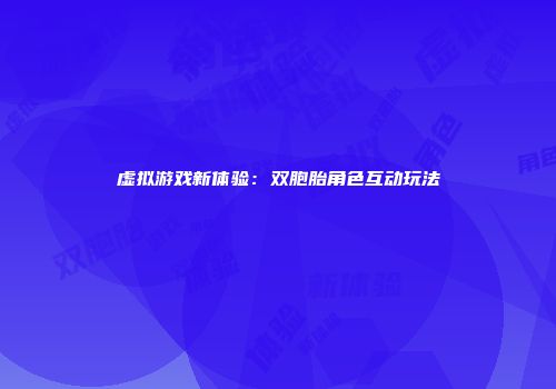 虚拟游戏新体验：双胞胎角色互动玩法