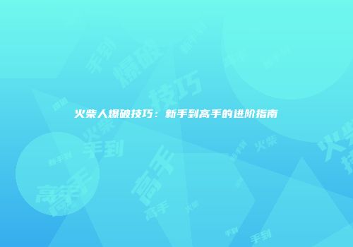 火柴人爆破技巧：新手到高手的进阶指南
