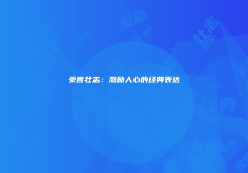 豪言壮志：激励人心的经典表达